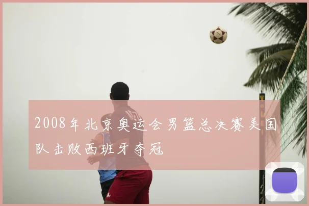 2008年北京奥运会男篮总决赛美国队击败西班牙夺冠