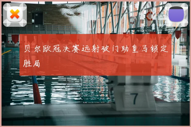 贝尔欧冠决赛远射破门助皇马锁定胜局