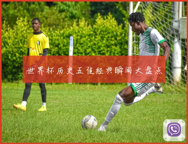 世界杯历史五佳经典瞬间大盘点