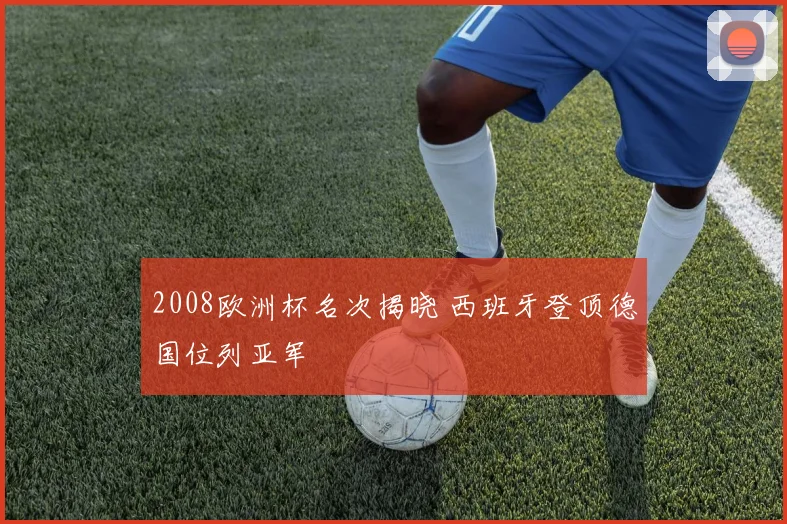 2008欧洲杯名次揭晓 西班牙登顶德国位列亚军