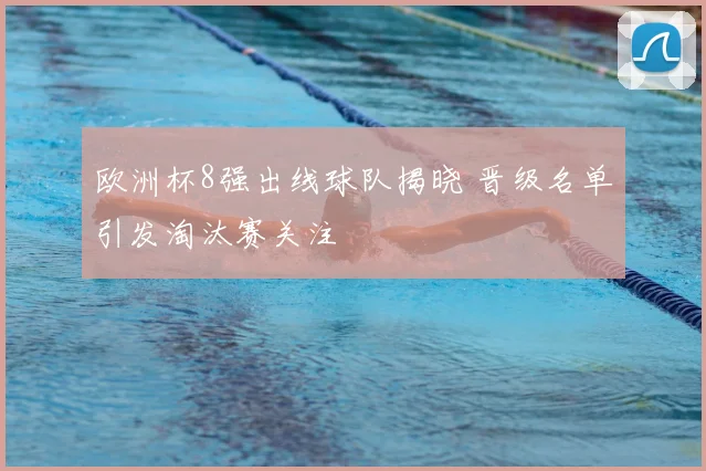 欧洲杯8强出线球队揭晓 晋级名单引发淘汰赛关注