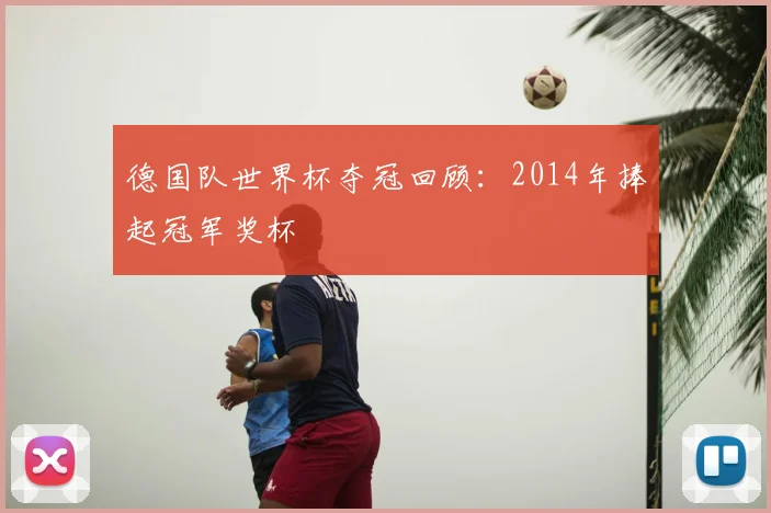 德国队世界杯夺冠回顾:2014年捧起冠军奖杯