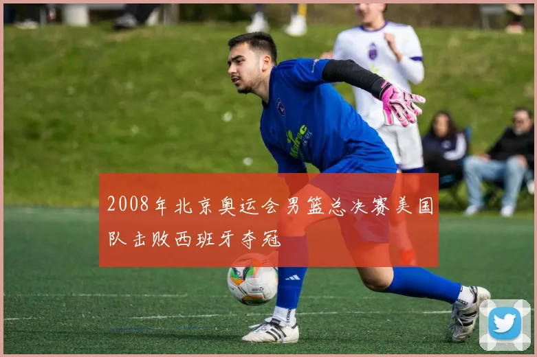 2008年北京奥运会男篮总决赛美国队击败西班牙夺冠
