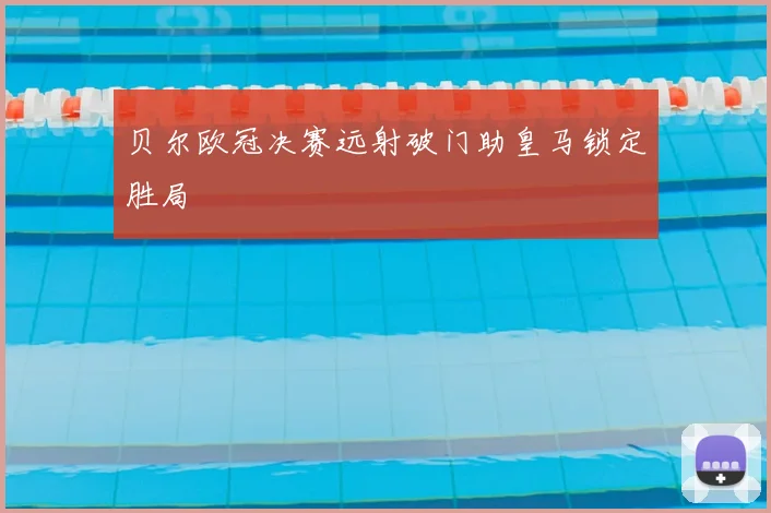 贝尔欧冠决赛远射破门助皇马锁定胜局